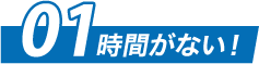 01 時間がない！